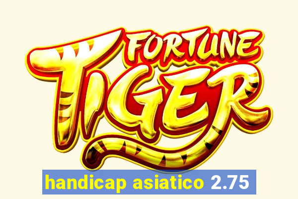 handicap asiatico 2.75